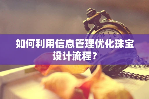 如何利用信息管理优化珠宝设计流程？