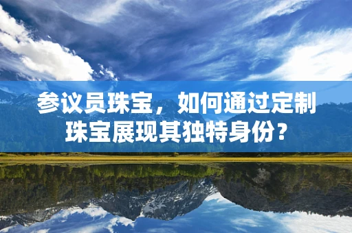 参议员珠宝，如何通过定制珠宝展现其独特身份？