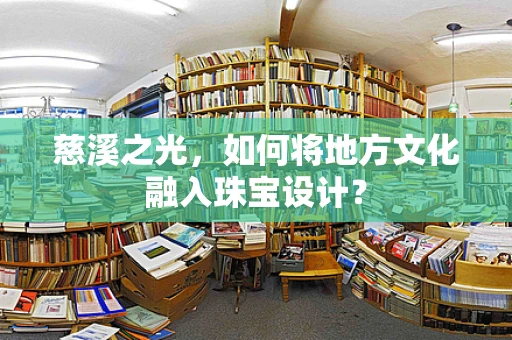 慈溪之光，如何将地方文化融入珠宝设计？