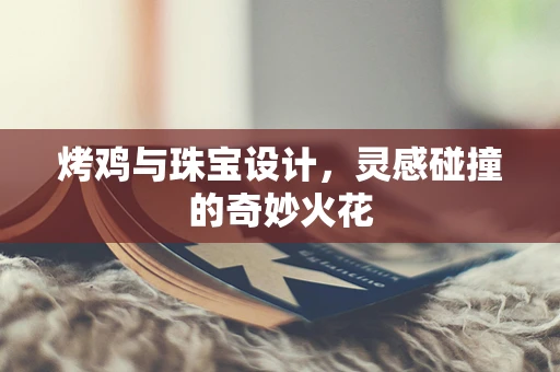 烤鸡与珠宝设计，灵感碰撞的奇妙火花