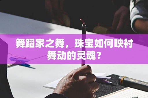 舞蹈家之舞，珠宝如何映衬舞动的灵魂？