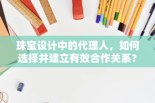珠宝设计中的代理人，如何选择并建立有效合作关系？