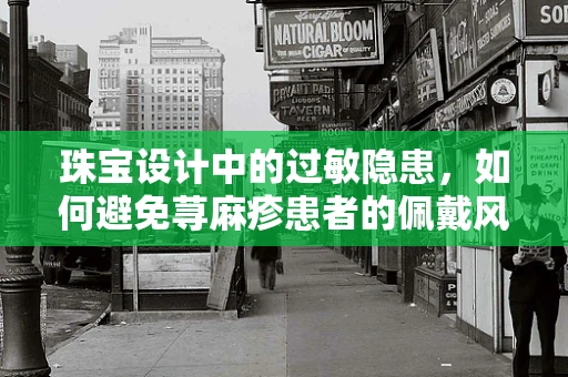 珠宝设计中的过敏隐患，如何避免荨麻疹患者的佩戴风险？