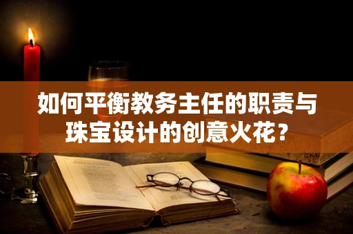 如何平衡教务主任的职责与珠宝设计的创意火花？