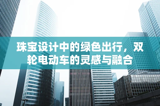 珠宝设计中的绿色出行，双轮电动车的灵感与融合
