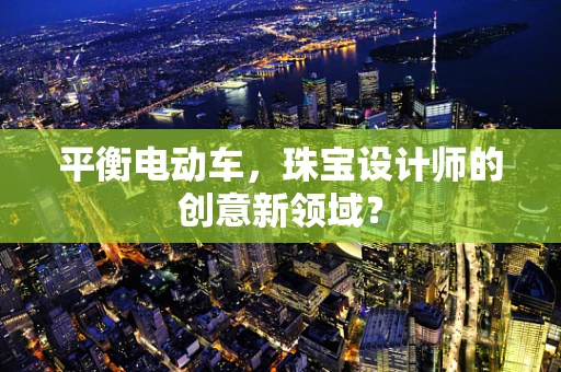 平衡电动车，珠宝设计师的创意新领域？