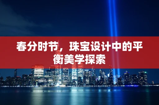 春分时节，珠宝设计中的平衡美学探索