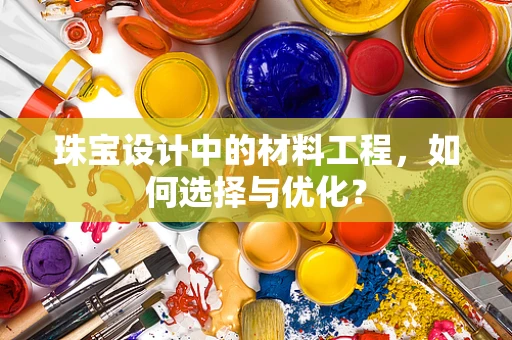 珠宝设计中的材料工程，如何选择与优化？