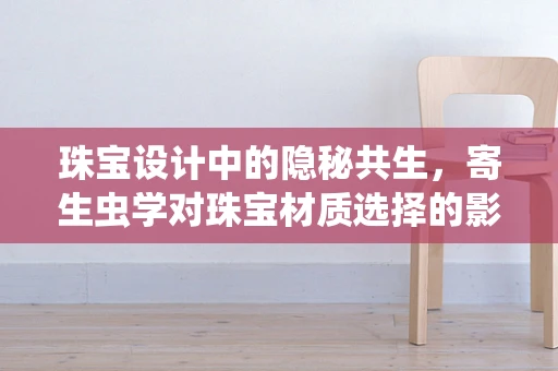 珠宝设计中的隐秘共生，寄生虫学对珠宝材质选择的影响？