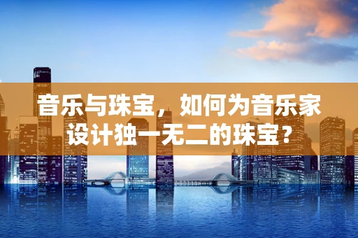 音乐与珠宝，如何为音乐家设计独一无二的珠宝？