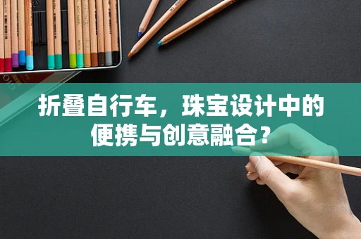 折叠自行车，珠宝设计中的便携与创意融合？