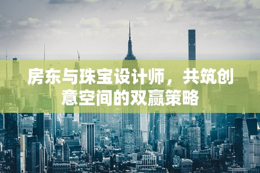 房东与珠宝设计师，共筑创意空间的双赢策略