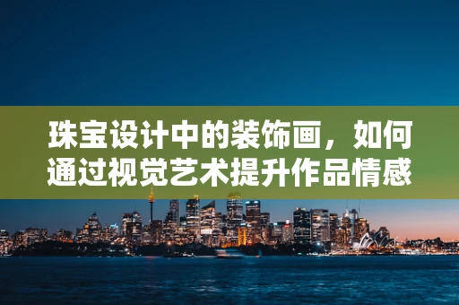 珠宝设计中的装饰画，如何通过视觉艺术提升作品情感表达？