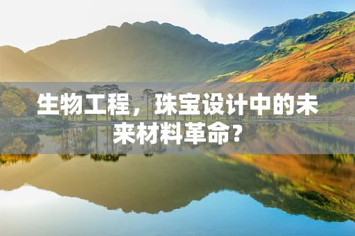 生物工程，珠宝设计中的未来材料革命？