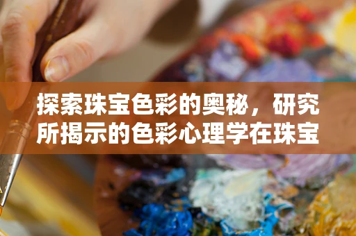 探索珠宝色彩的奥秘，研究所揭示的色彩心理学在珠宝设计中的应用