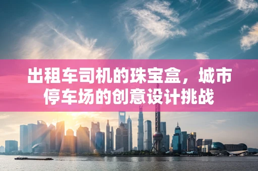 出租车司机的珠宝盒，城市停车场的创意设计挑战