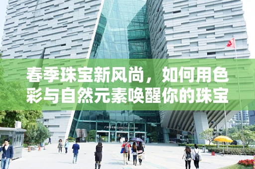 春季珠宝新风尚，如何用色彩与自然元素唤醒你的珠宝设计灵感？