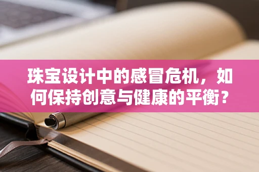 珠宝设计中的感冒危机，如何保持创意与健康的平衡？