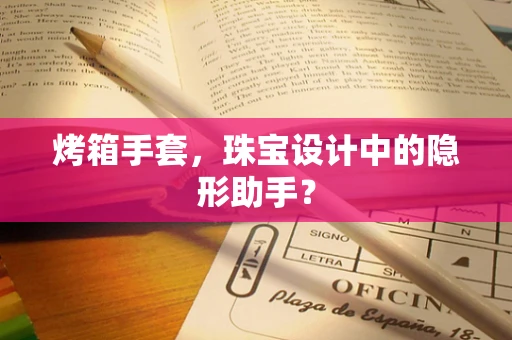 烤箱手套，珠宝设计中的隐形助手？