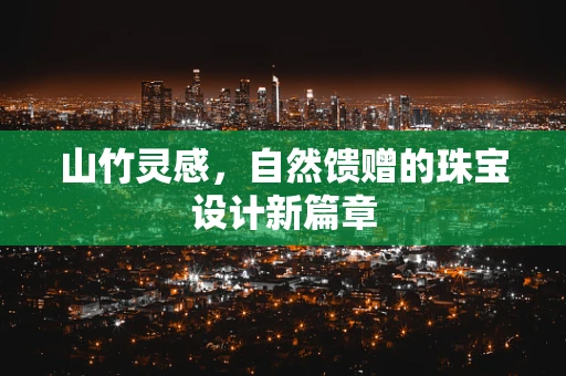 山竹灵感，自然馈赠的珠宝设计新篇章