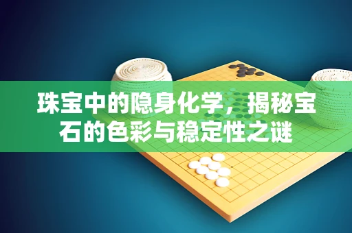 珠宝中的隐身化学，揭秘宝石的色彩与稳定性之谜