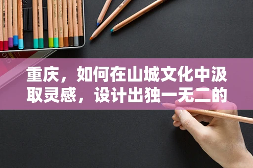 重庆，如何在山城文化中汲取灵感，设计出独一无二的珠宝？