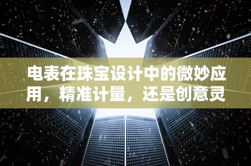 电表在珠宝设计中的微妙应用，精准计量，还是创意灵感的火花？