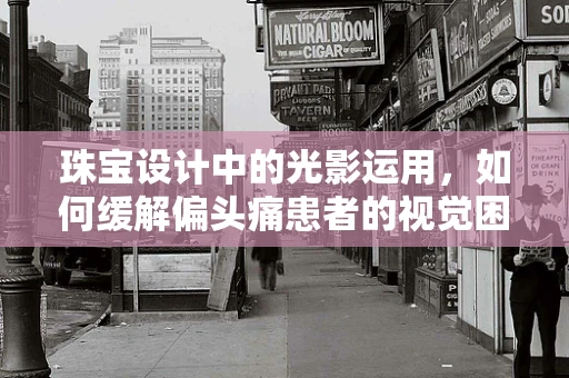 珠宝设计中的光影运用，如何缓解偏头痛患者的视觉困扰？