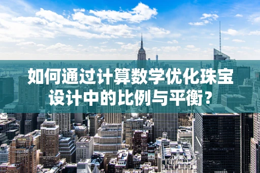 如何通过计算数学优化珠宝设计中的比例与平衡？