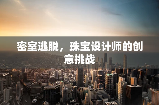 密室逃脱，珠宝设计师的创意挑战