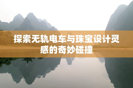 探索无轨电车与珠宝设计灵感的奇妙碰撞