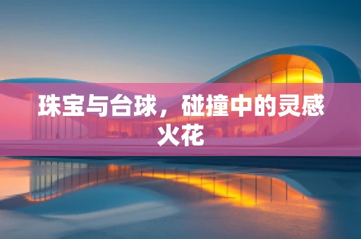 珠宝与台球，碰撞中的灵感火花