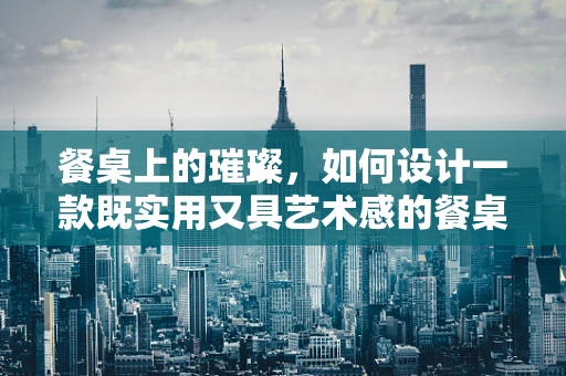 餐桌上的璀璨，如何设计一款既实用又具艺术感的餐桌珠宝？