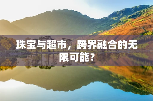 珠宝与超市，跨界融合的无限可能？