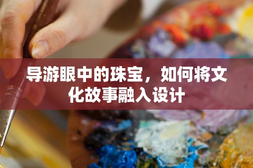 导游眼中的珠宝，如何将文化故事融入设计