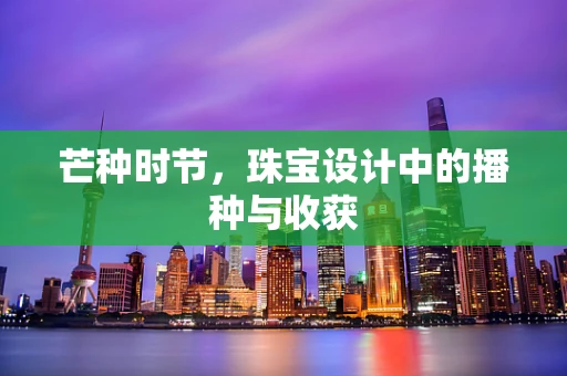 芒种时节，珠宝设计中的播种与收获