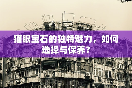猫眼宝石的独特魅力，如何选择与保养？