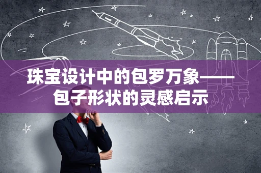 珠宝设计中的包罗万象——包子形状的灵感启示