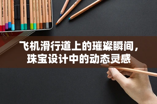 飞机滑行道上的璀璨瞬间，珠宝设计中的动态灵感