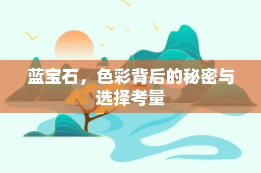 蓝宝石，色彩背后的秘密与选择考量