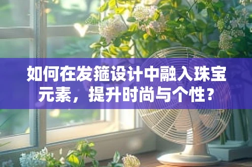 如何在发箍设计中融入珠宝元素，提升时尚与个性？