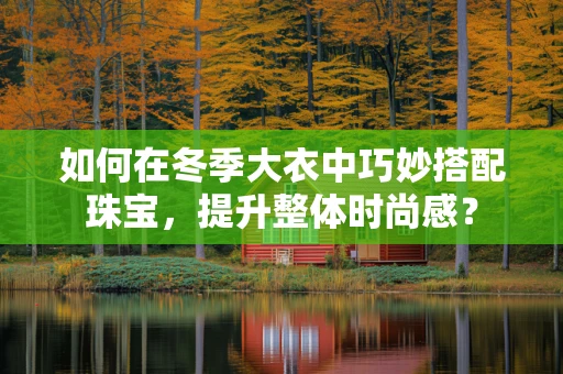 如何在冬季大衣中巧妙搭配珠宝，提升整体时尚感？