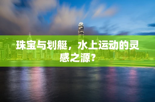 珠宝与划艇，水上运动的灵感之源？