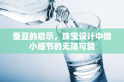 蚕豆的启示，珠宝设计中微小细节的无限可能