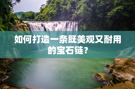 如何打造一条既美观又耐用的宝石链？