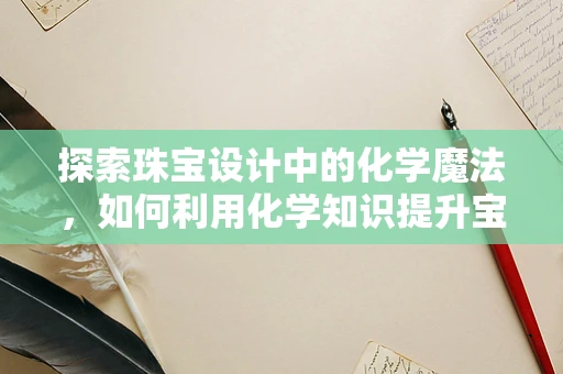 探索珠宝设计中的化学魔法，如何利用化学知识提升宝石的耐久性？