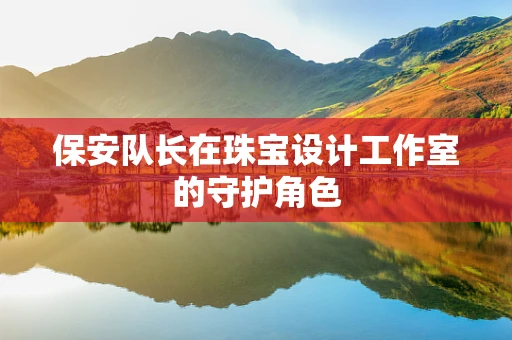 保安队长在珠宝设计工作室的守护角色