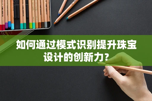 如何通过模式识别提升珠宝设计的创新力？