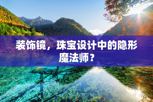 装饰镜，珠宝设计中的隐形魔法师？