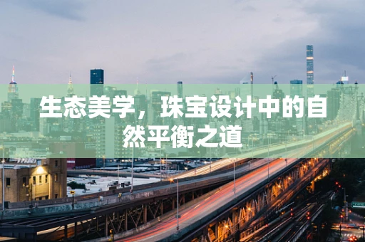 生态美学，珠宝设计中的自然平衡之道